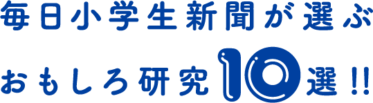 毎日小学生新聞が選ぶおもしろ研究10選！！