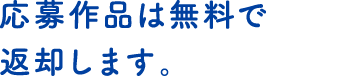 応募作品は無料で返却します。 