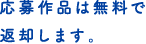 応募作品は無料で返却します。 