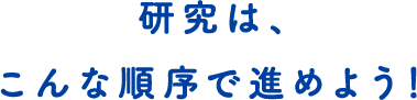 研究は、こんな順序で進めよう！