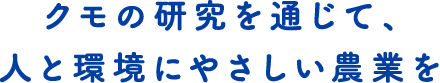 クモの研究を通じて、人と環境にやさしい農業を