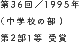 第36回／1995年（中学校の部）第2部1等 受賞