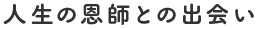 人生の恩師との出会い